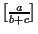 $\genfrac{[}{]}{1pt}{}{a}{b+c}$