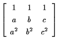 $\displaystyle \left[ \begin{array}{ccc}
1 & 1 & 1 \\
a & b & c \\
a^2 & b^2 & c^2
\end{array} \right] $