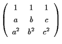 $\displaystyle \left( \begin{array}{ccc}
1 & 1 & 1 \\
a & b & c \\
a^2 & b^2 & c^2
\end{array} \right) $